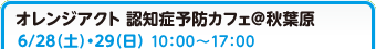 オレンジアクト 認知症予防カフェ＠秋葉原 6/28(土)・29日(日) 10:00〜17:00